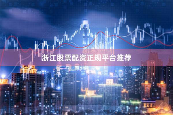 浙江股票配资正规平台推荐