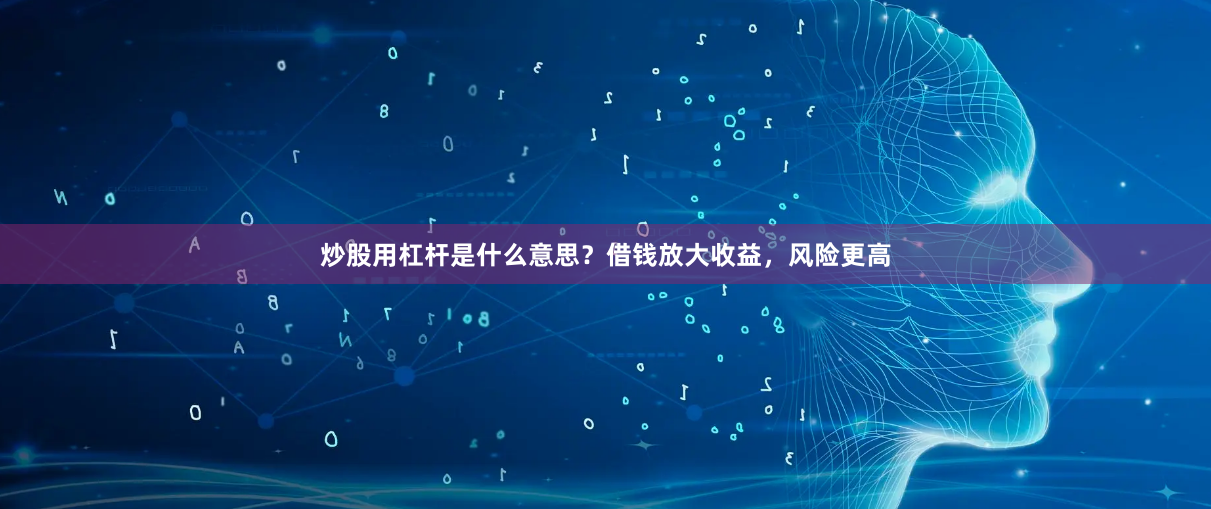 炒股用杠杆是什么意思？借钱放大收益，风险更高