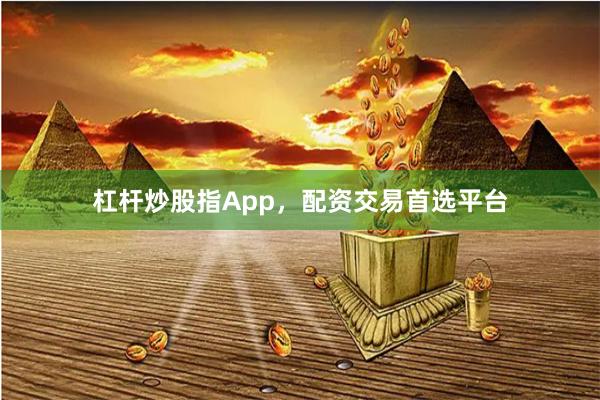 杠杆炒股指App,配资交易首选平台