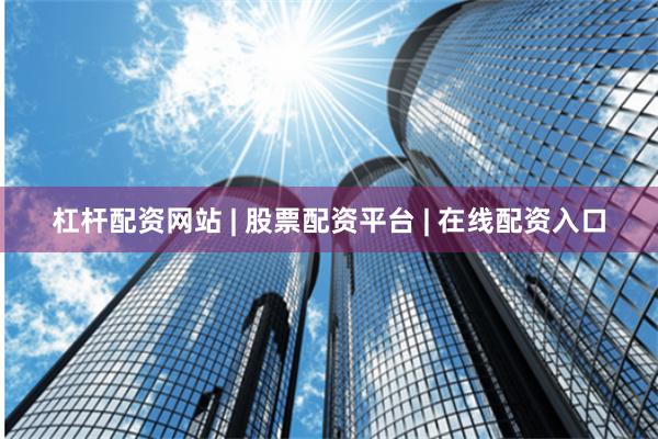 杠杆配资网站 | 股票配资平台 | 在线配资入口