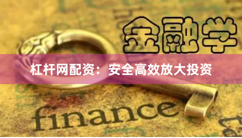 杠杆网配资：安全高效放大投资
