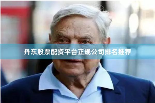 丹东股票配资平台正规公司排名推荐