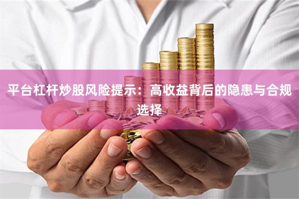 平台杠杆炒股风险提示：高收益背后的隐患与合规选择