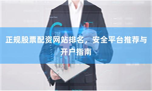 正规股票配资网站排名，安全平台推荐与开户指南