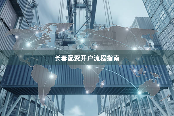 长春配资开户流程指南