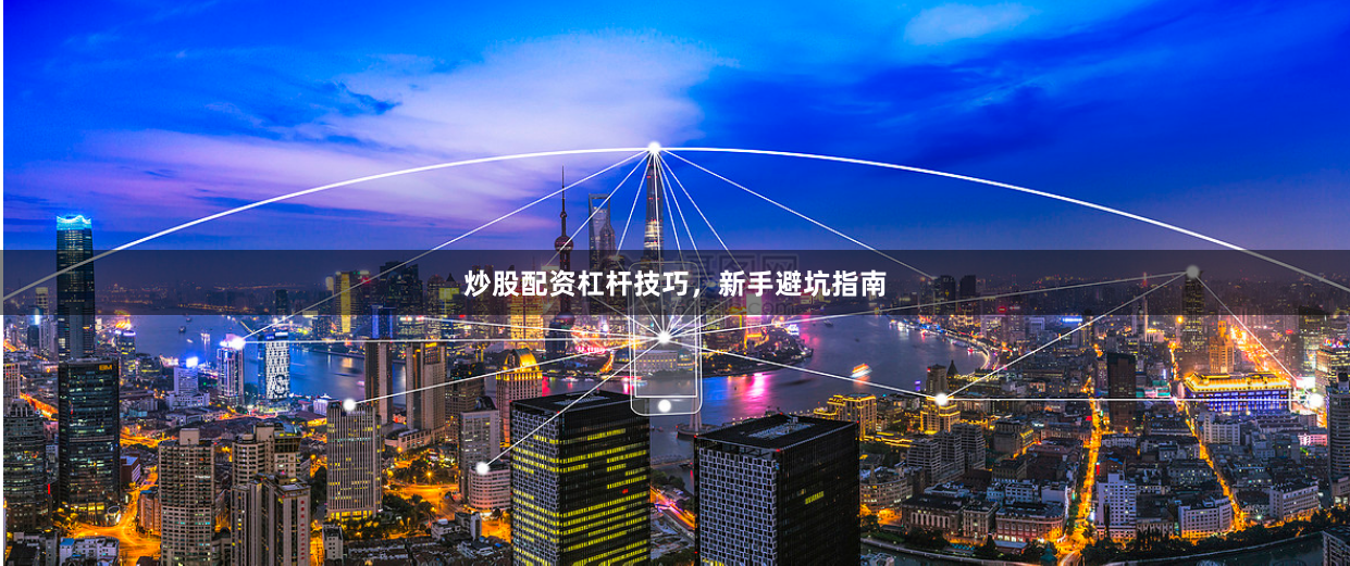 炒股配资杠杆技巧，新手避坑指南