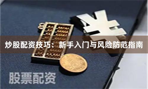 炒股配资技巧：新手入门与风险防范指南