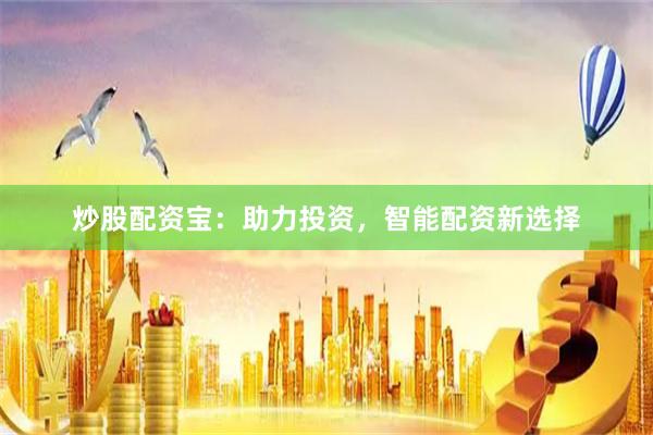 炒股配资宝:助力投资,智能配资新选择