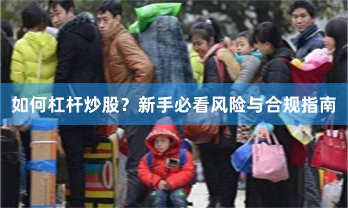 如何杠杆炒股？新手必看风险与合规指南