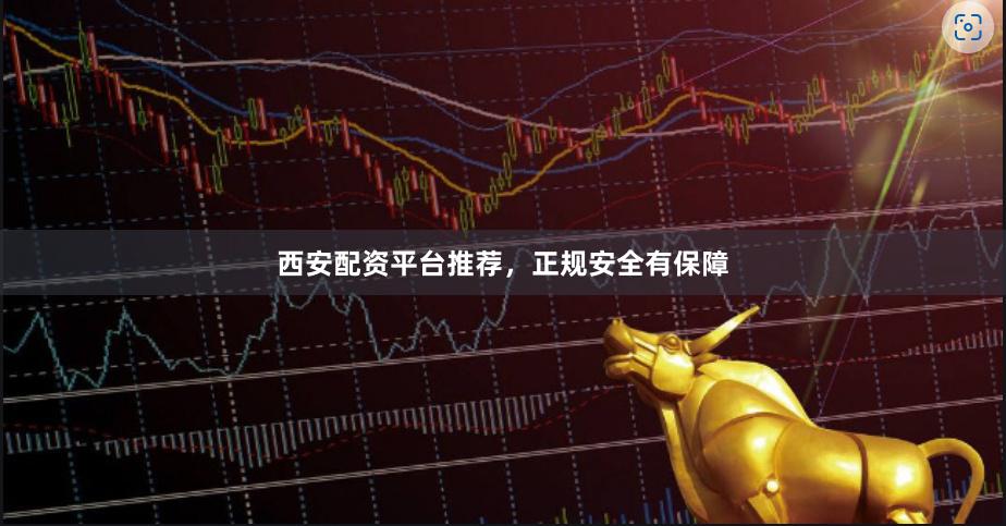 西安配资平台推荐，正规安全有保障