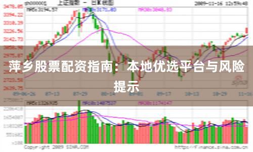萍乡股票配资指南：本地优选平台与风险提示