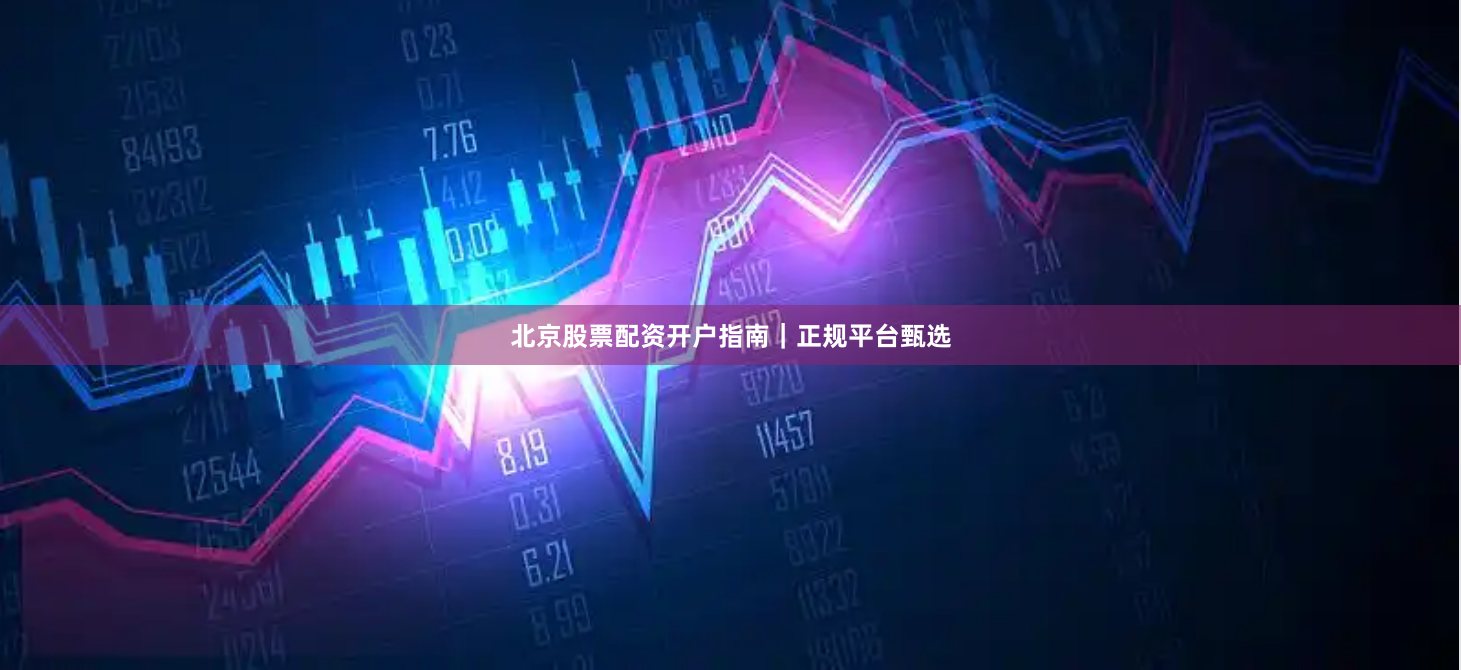 北京股票配资开户指南|正规平台甄选
