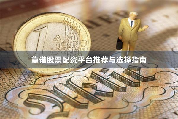 靠谱股票配资平台推荐与选择指南