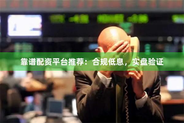 靠谱配资平台推荐:合规低息,实盘验证