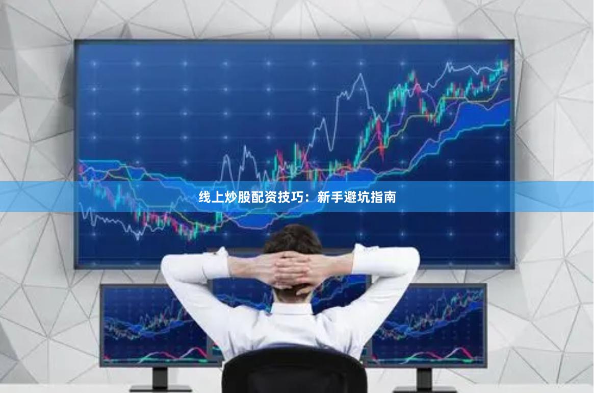 线上炒股配资技巧:新手避坑指南