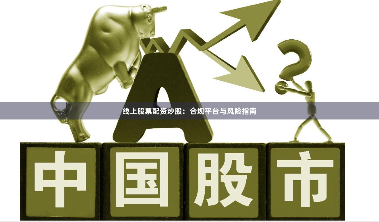 线上股票配资炒股：合规平台与风险指南