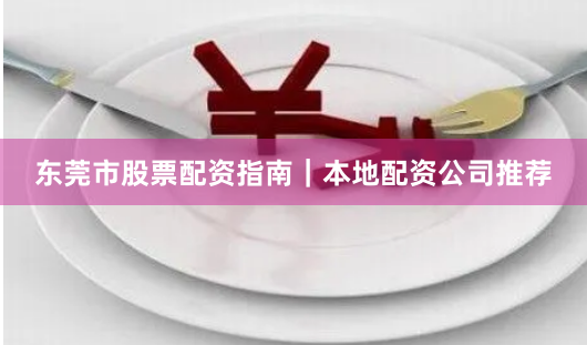 东莞市股票配资指南｜本地配资公司推荐