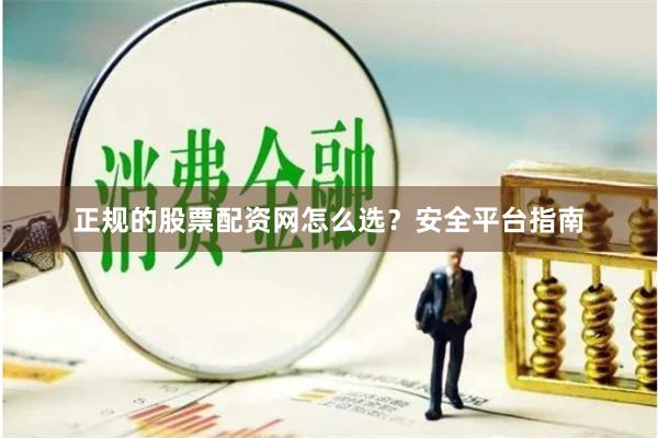 正规的股票配资网怎么选?安全平台指南
